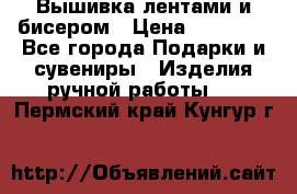 Вышивка лентами и бисером › Цена ­ 25 000 - Все города Подарки и сувениры » Изделия ручной работы   . Пермский край,Кунгур г.